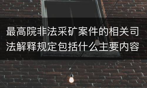 最高院非法采矿案件的相关司法解释规定包括什么主要内容