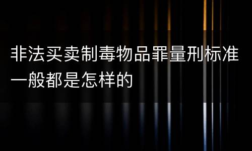 非法买卖制毒物品罪量刑标准一般都是怎样的