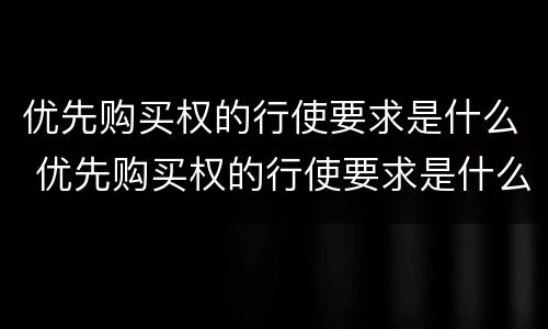 优先购买权的行使要求是什么 优先购买权的行使要求是什么法律