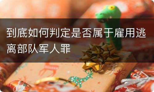 到底如何判定是否属于雇用逃离部队军人罪