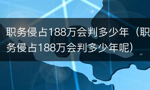 职务侵占188万会判多少年（职务侵占188万会判多少年呢）