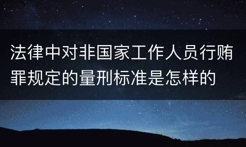 法律中对非国家工作人员行贿罪规定的量刑标准是怎样的