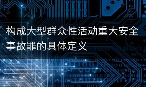 构成大型群众性活动重大安全事故罪的具体定义