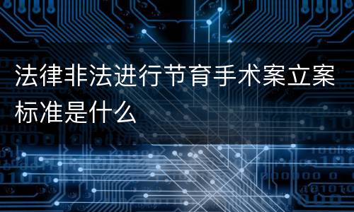 法律非法进行节育手术案立案标准是什么