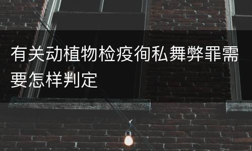 有关动植物检疫徇私舞弊罪需要怎样判定