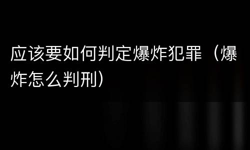 应该要如何判定爆炸犯罪（爆炸怎么判刑）