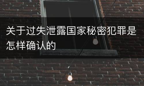 关于过失泄露国家秘密犯罪是怎样确认的