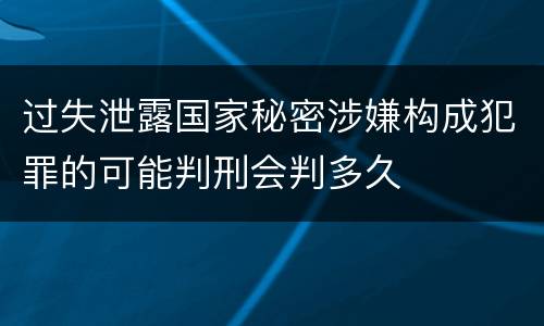 过失泄露国家秘密涉嫌构成犯罪的可能判刑会判多久