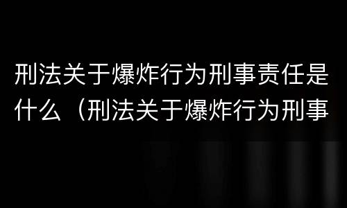 刑法关于爆炸行为刑事责任是什么（刑法关于爆炸行为刑事责任是什么内容）