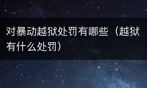 对暴动越狱处罚有哪些（越狱有什么处罚）