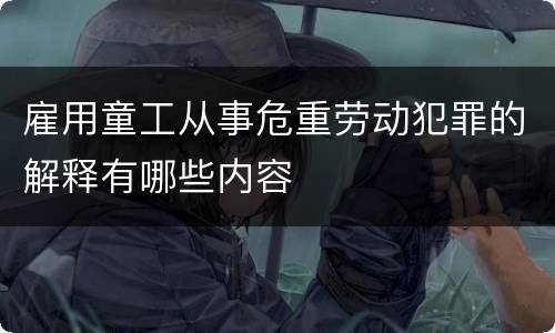 雇用童工从事危重劳动犯罪的解释有哪些内容