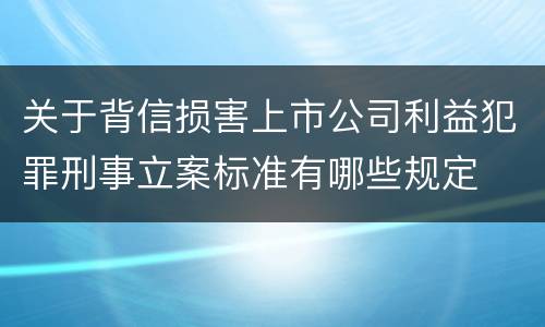 关于背信损害上市公司利益犯罪刑事立案标准有哪些规定