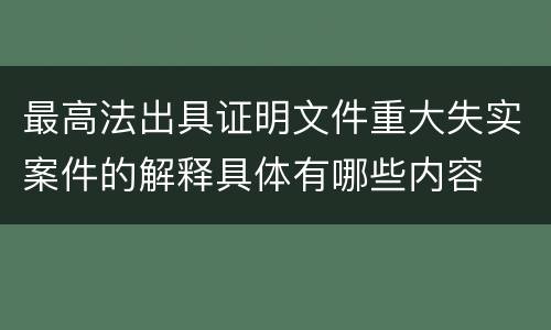 最高法出具证明文件重大失实案件的解释具体有哪些内容