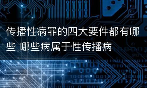 传播性病罪的四大要件都有哪些 哪些病属于性传播病