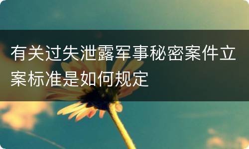 有关过失泄露军事秘密案件立案标准是如何规定