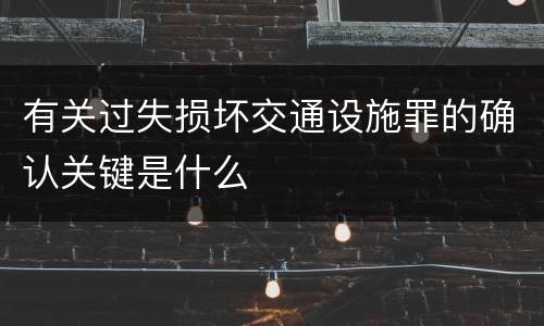 有关过失损坏交通设施罪的确认关键是什么