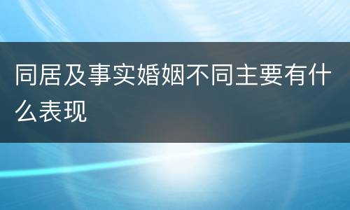 同居及事实婚姻不同主要有什么表现