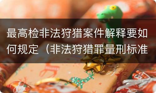 最高检非法狩猎案件解释要如何规定（非法狩猎罪量刑标准）