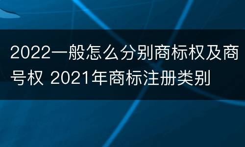 2022一般怎么分别商标权及商号权 2021年商标注册类别