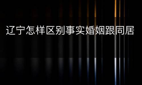 辽宁怎样区别事实婚姻跟同居