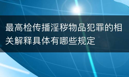 最高检传播淫秽物品犯罪的相关解释具体有哪些规定