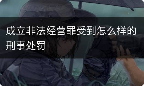 成立非法经营罪受到怎么样的刑事处罚