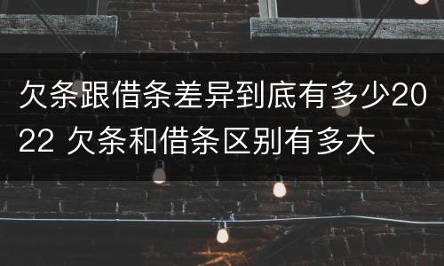 欠条跟借条差异到底有多少2022 欠条和借条区别有多大