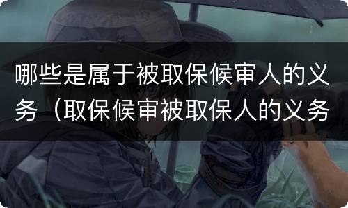 哪些是属于被取保候审人的义务（取保候审被取保人的义务）