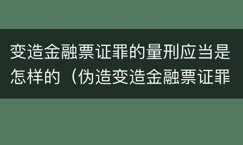 变造金融票证罪的量刑应当是怎样的（伪造变造金融票证罪量刑标准）