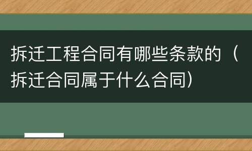 拆迁工程合同有哪些条款的（拆迁合同属于什么合同）