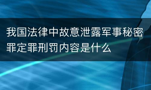 我国法律中故意泄露军事秘密罪定罪刑罚内容是什么