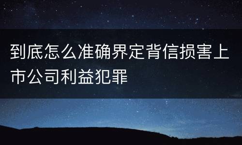 到底怎么准确界定背信损害上市公司利益犯罪