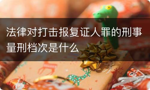 法律对打击报复证人罪的刑事量刑档次是什么