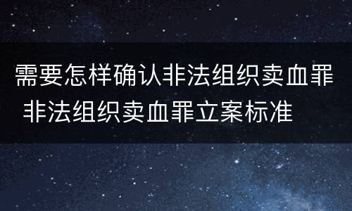 需要怎样确认非法组织卖血罪 非法组织卖血罪立案标准