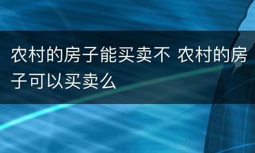 农村的房子能买卖不 农村的房子可以买卖么