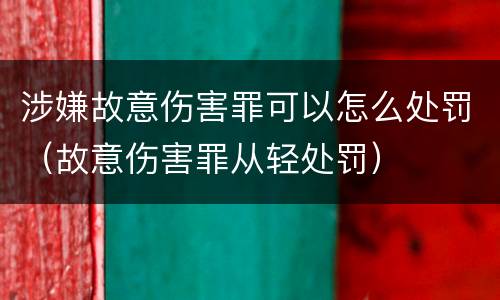 涉嫌故意伤害罪可以怎么处罚（故意伤害罪从轻处罚）