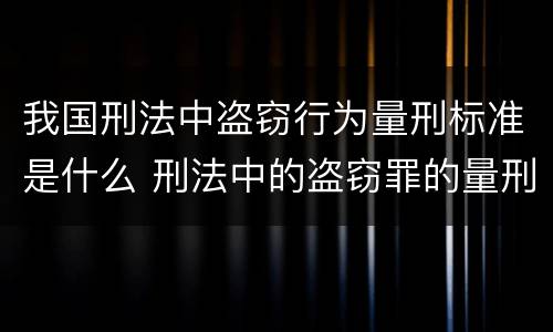 我国刑法中盗窃行为量刑标准是什么 刑法中的盗窃罪的量刑