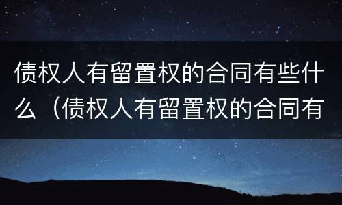 债权人有留置权的合同有些什么（债权人有留置权的合同有些什么效力）