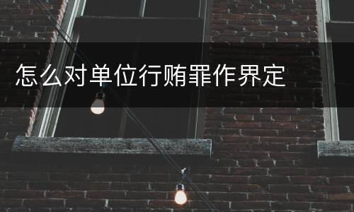 怎么对单位行贿罪作界定