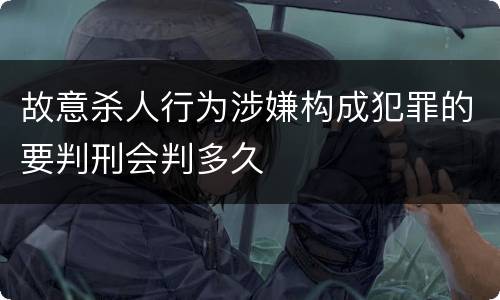 故意杀人行为涉嫌构成犯罪的要判刑会判多久