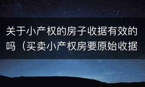 关于小产权的房子收据有效的吗（买卖小产权房要原始收据吗）