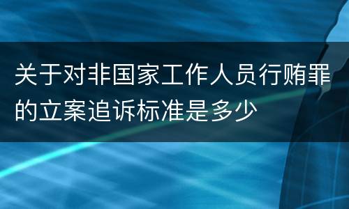 关于对非国家工作人员行贿罪的立案追诉标准是多少