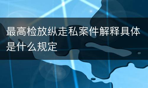 最高检放纵走私案件解释具体是什么规定
