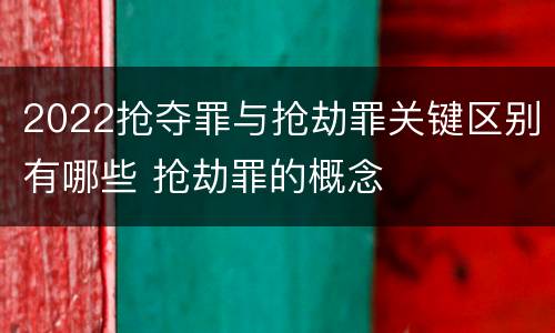 2022抢夺罪与抢劫罪关键区别有哪些 抢劫罪的概念