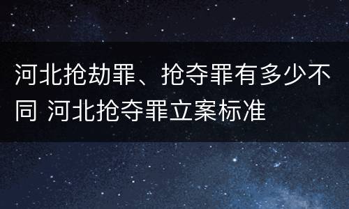 河北抢劫罪、抢夺罪有多少不同 河北抢夺罪立案标准