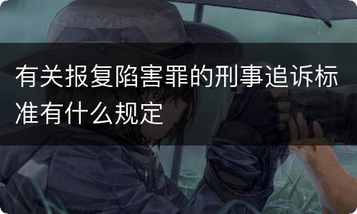 有关报复陷害罪的刑事追诉标准有什么规定