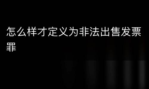 怎么样才定义为非法出售发票罪