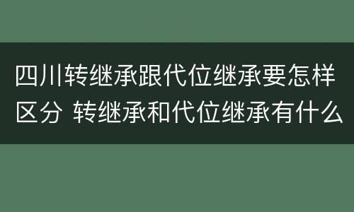 四川转继承跟代位继承要怎样区分 转继承和代位继承有什么区别