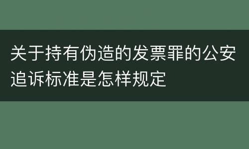 关于持有伪造的发票罪的公安追诉标准是怎样规定