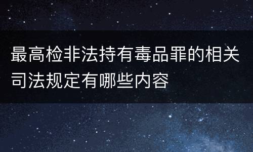 最高检非法持有毒品罪的相关司法规定有哪些内容